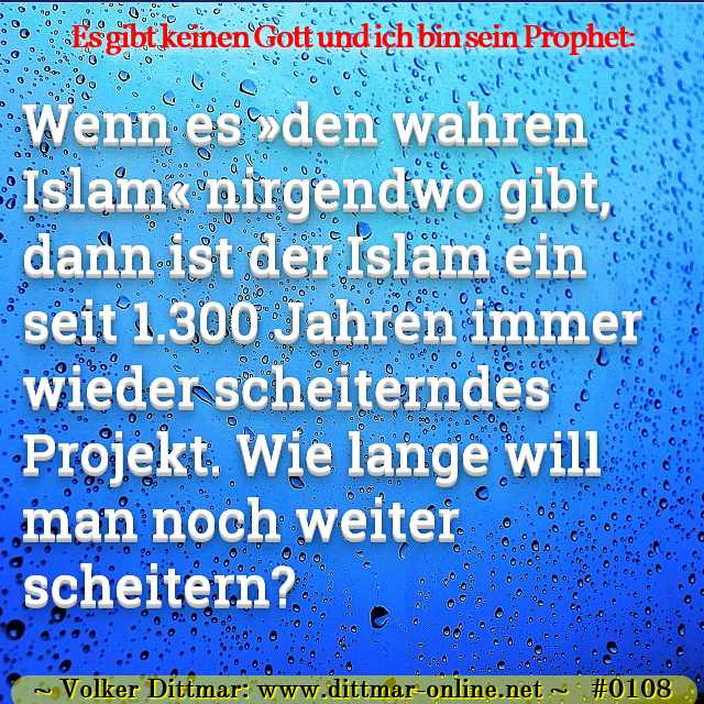 Wenn es »den wahren Islam« nirgendwo gibt, dann ist der Islam ein seit 1.300 Jahren immer wieder scheiterndes Projekt. Wie lange will man noch weiter scheitern? 