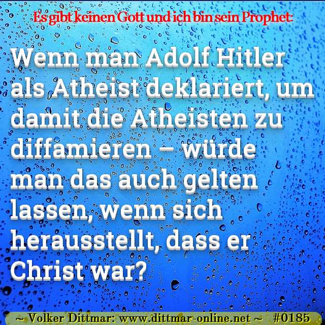 Wenn man Adolf Hitler als Atheist deklariert, um damit die Atheisten zu diffamieren – würde man das auch gelten lassen, wenn sich herausstellt, dass er Christ war? 