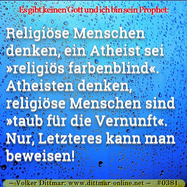 Religiöse Menschen denken, ein Atheist sei »religiös farbenblind«. Atheisten denken, religiöse Menschen sind »taub für die Vernunft«. Nur, Letzteres kann man beweisen! 