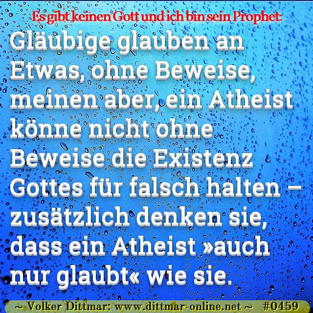 Gläubige glauben an Etwas, ohne Beweise, meinen aber, ein Atheist könne nicht ohne Beweise die Existenz Gottes für falsch halten – zusätzlich denken sie, dass ein Atheist »auch nur glaubt« wie sie. 