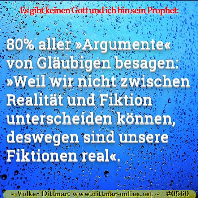 80% aller »Argumente« von Gläubigen besagen: »Weil wir nicht zwischen Realität und Fiktion unterscheiden können, deswegen sind unsere Fiktionen real«. 