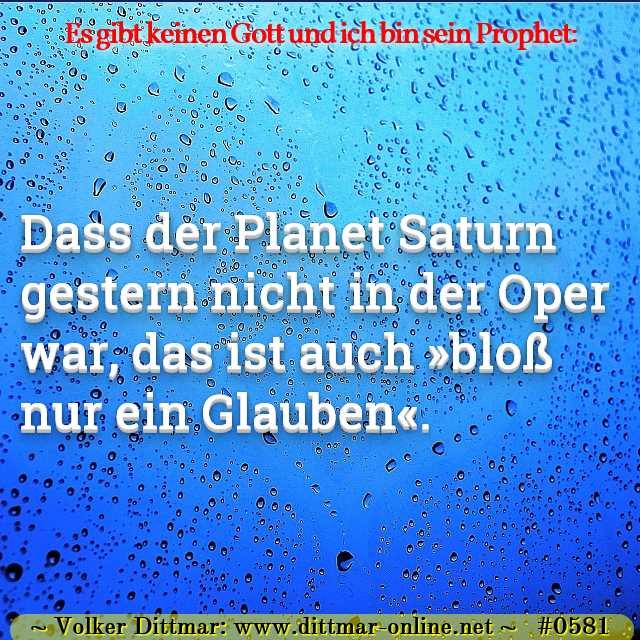 Dass der Planet Saturn gestern nicht in der Oper war, das ist auch »bloß nur ein Glauben«. 