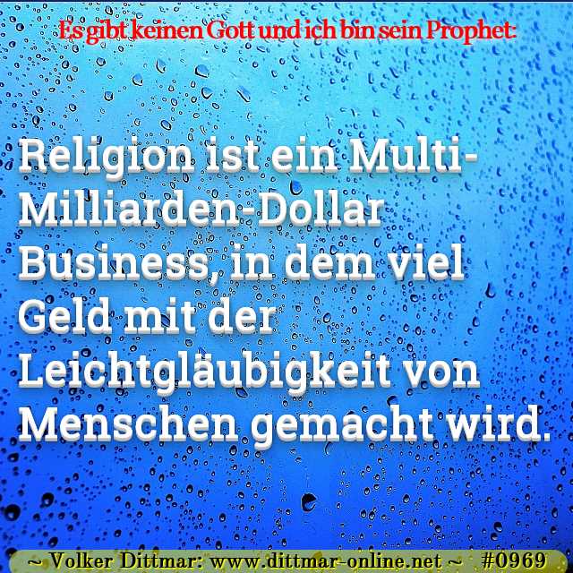 Religion ist ein Multi-Milliarden-Dollar Business, in dem viel Geld mit der Leichtgläubigkeit von Menschen gemacht wird. 