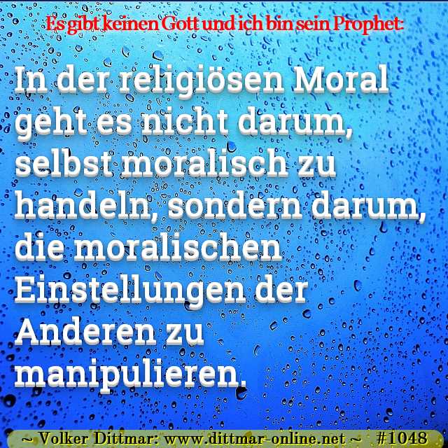 In der religiösen Moral geht es nicht darum, selbst moralisch zu handeln, sondern darum, die moralischen Einstellungen der Anderen zu manipulieren. 