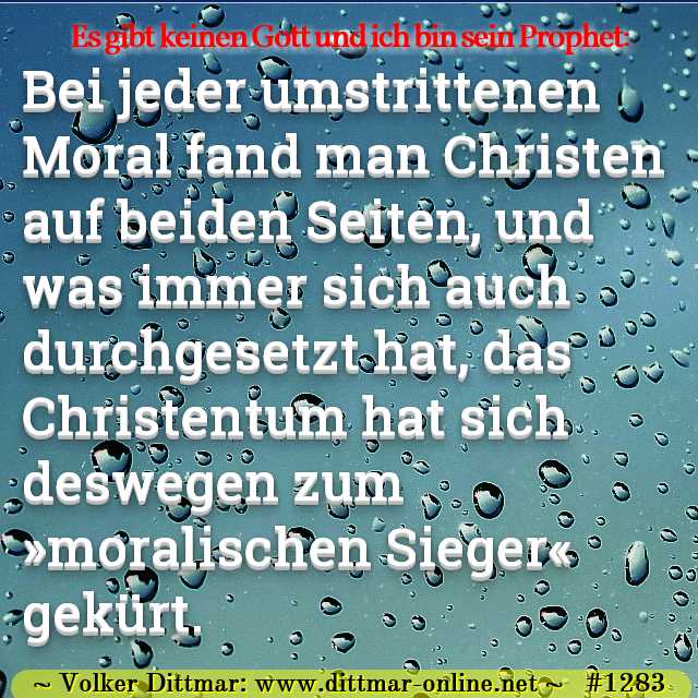 Bei jeder umstrittenen Moral fand man Christen auf beiden Seiten, und was immer sich auch durchgesetzt hat, das Christentum hat sich deswegen zum »moralischen Sieger« gekürt. 