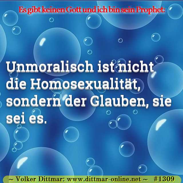 Unmoralisch ist nicht die Homosexualität, sondern der Glauben, sie sei es. 