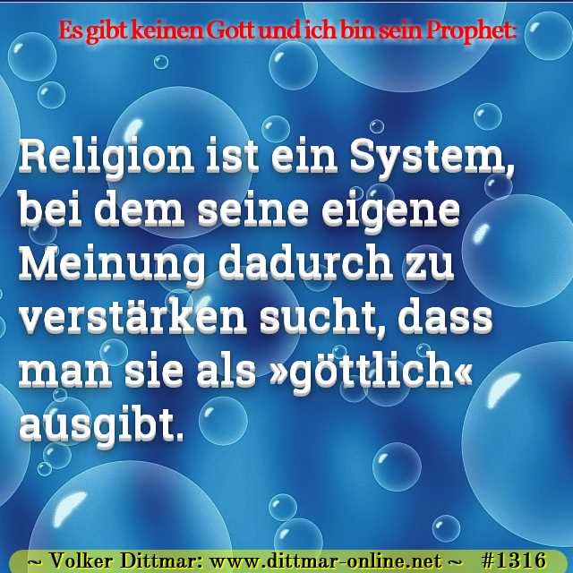 Religion ist ein System, bei dem seine eigene Meinung dadurch zu verstärken sucht, dass man sie als »göttlich« ausgibt. 