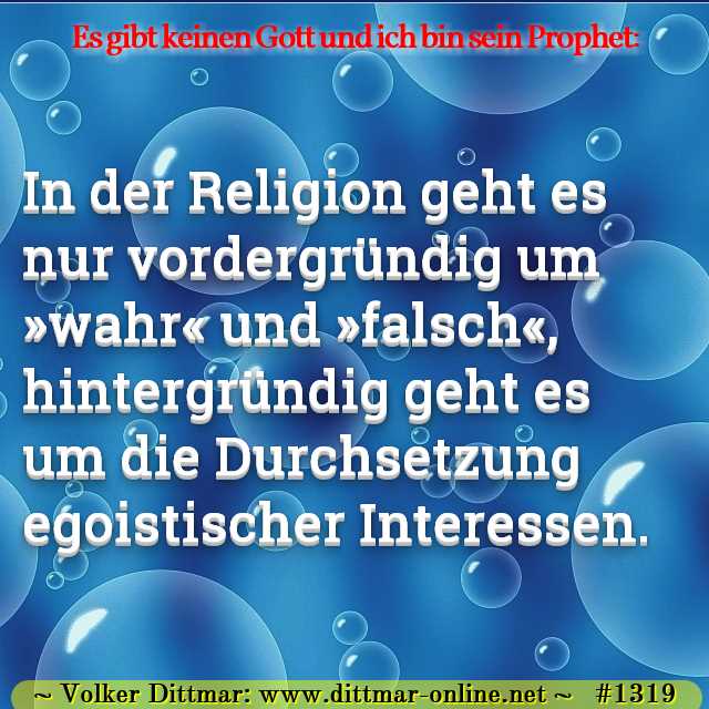 In der Religion geht es nur vordergründig um »wahr« und »falsch«, hintergründig geht es um die Durchsetzung egoistischer Interessen. 