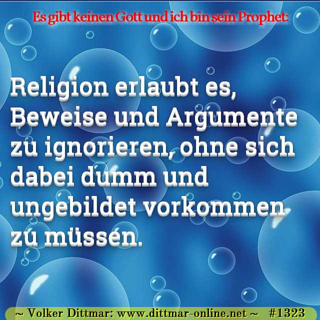 Religion erlaubt es, Beweise und Argumente zu ignorieren, ohne sich dabei dumm und ungebildet vorkommen zu müssen. 