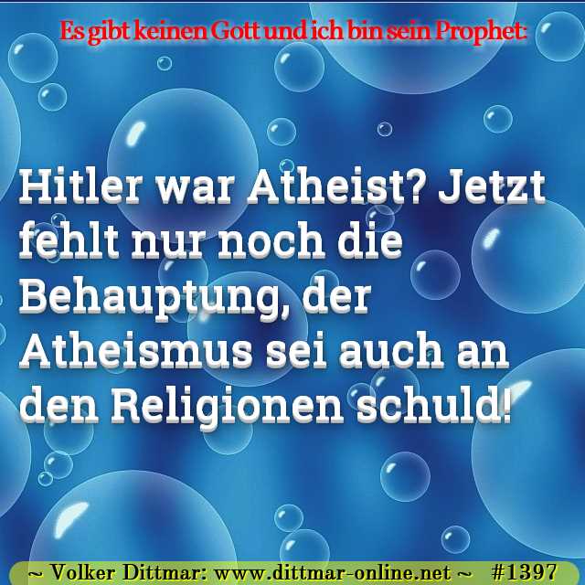 Hitler war Atheist? Jetzt fehlt nur noch die Behauptung, der Atheismus sei auch an den Religionen schuld! 