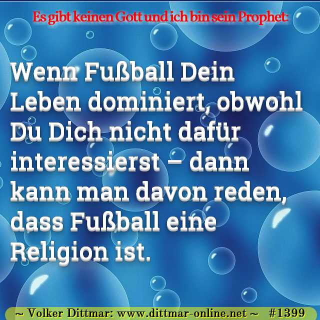 Wenn Fußball Dein Leben dominiert, obwohl Du Dich nicht dafür interessierst – dann kann man davon reden, dass Fußball eine Religion ist. 