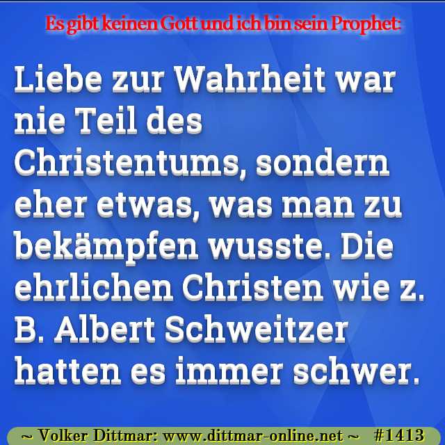 Liebe zur Wahrheit war nie Teil des Christentums, sondern eher etwas, was man zu bekämpfen wusste. Die ehrlichen Christen wie z. B. Albert Schweitzer hatten es immer schwer. 