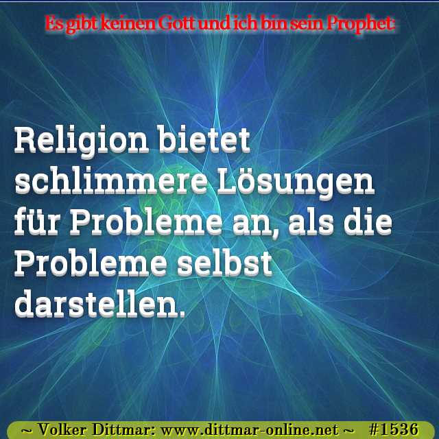 Religion bietet schlimmere Lösungen für Probleme an, als die Probleme selbst darstellen. 