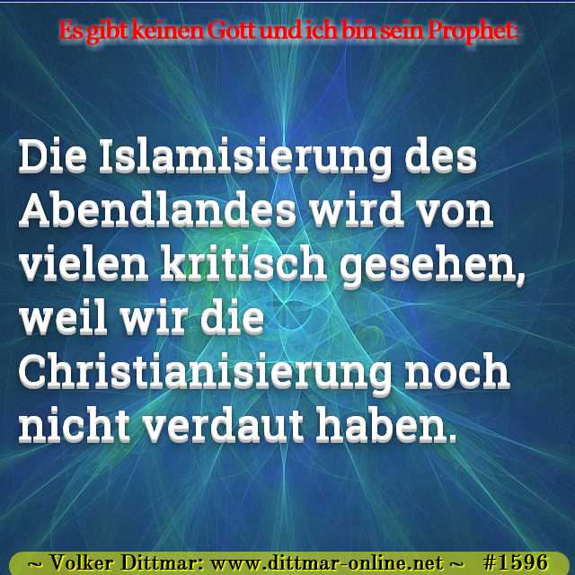 Die Islamisierung des Abendlandes wird von vielen kritisch gesehen, weil wir die Christianisierung noch nicht verdaut haben. 
