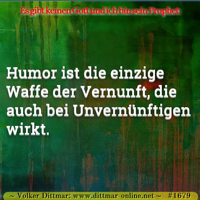 Humor ist die einzige Waffe der Vernunft, die auch bei Unvernünftigen wirkt. 