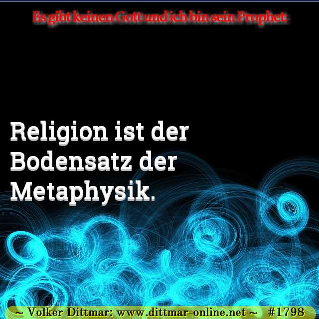 Religion ist der Bodensatz der Metaphysik. 