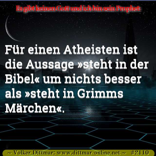 Für einen Atheisten ist die Aussage »steht in der Bibel« um nichts besser als »steht in Grimms Märchen«. 