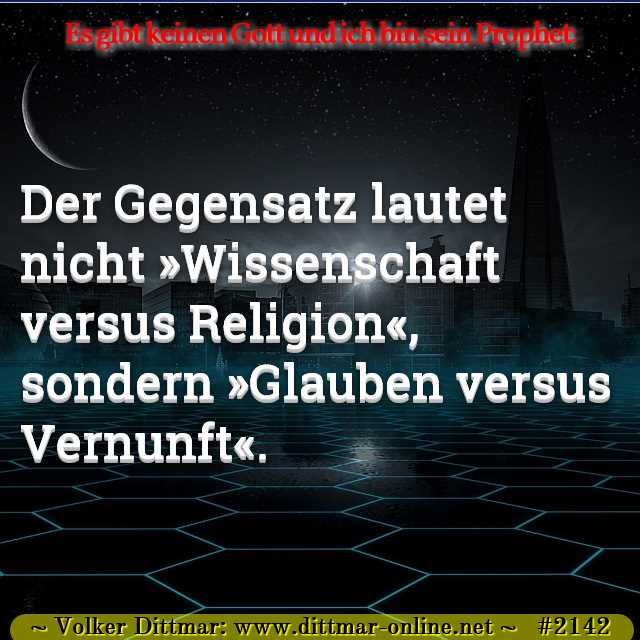 Der Gegensatz lautet nicht »Wissenschaft versus Religion«, sondern »Glauben versus Vernunft«. 