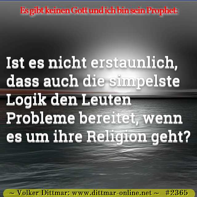 Ist es nicht erstaunlich, dass auch die simpelste Logik den Leuten Probleme bereitet, wenn es um ihre Religion geht? 