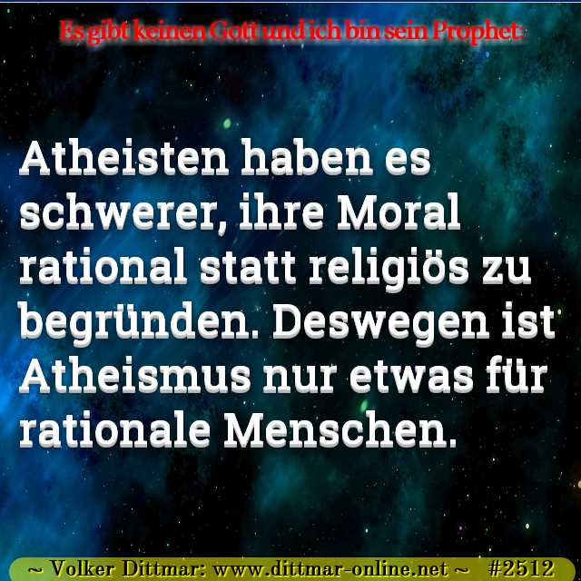 Atheisten haben es schwerer, ihre Moral rational statt religiös zu begründen. Deswegen ist Atheismus nur etwas für rationale Menschen. 