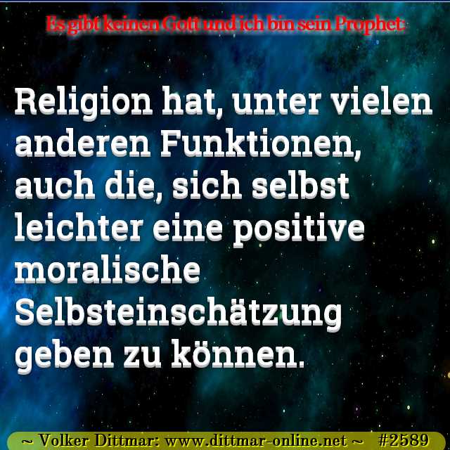 Religion hat, unter vielen anderen Funktionen, auch die, sich selbst leichter eine positive moralische Selbsteinschätzung geben zu können. 