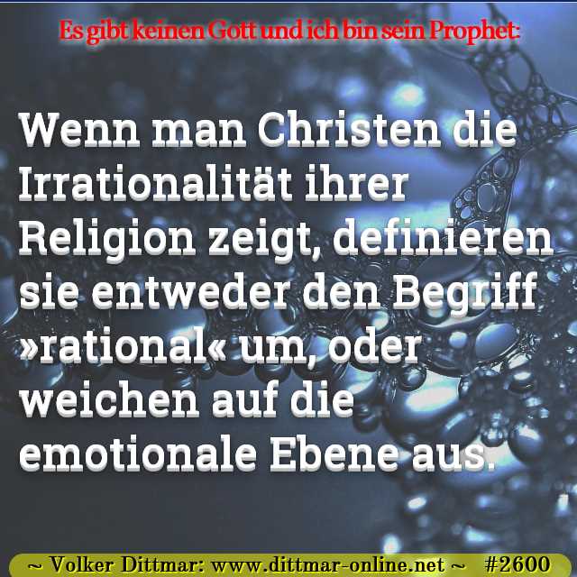 Wenn man Christen die Irrationalität ihrer Religion zeigt, definieren sie entweder den Begriff »rational« um, oder weichen auf die emotionale Ebene aus. 