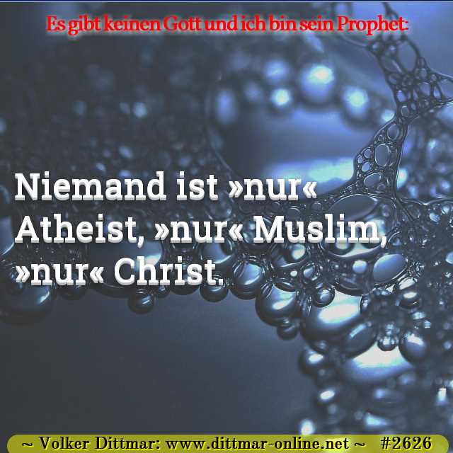 Niemand ist »nur« Atheist, »nur« Muslim, »nur« Christ. 
