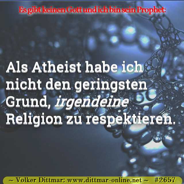 Als Atheist habe ich nicht den geringsten Grund, <i>irgendeine </i> Religion zu respektieren. 