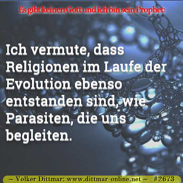Ich vermute, dass Religionen im Laufe der Evolution ebenso entstanden sind, wie Parasiten, die uns begleiten. 