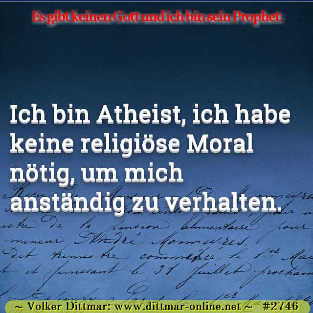 Ich bin Atheist, ich habe keine religiöse Moral nötig, um mich anständig zu verhalten. 