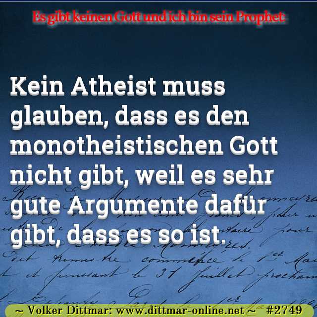 Kein Atheist muss glauben, dass es den monotheistischen Gott nicht gibt, weil es sehr gute Argumente dafür gibt, dass es so ist. 