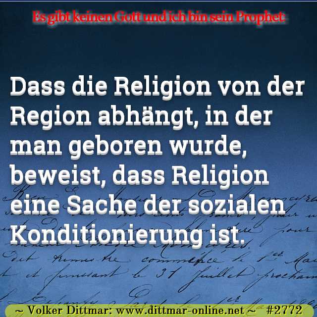 Dass die Religion von der Region abhängt, in der man geboren wurde, beweist, dass Religion eine Sache der sozialen Konditionierung ist. 