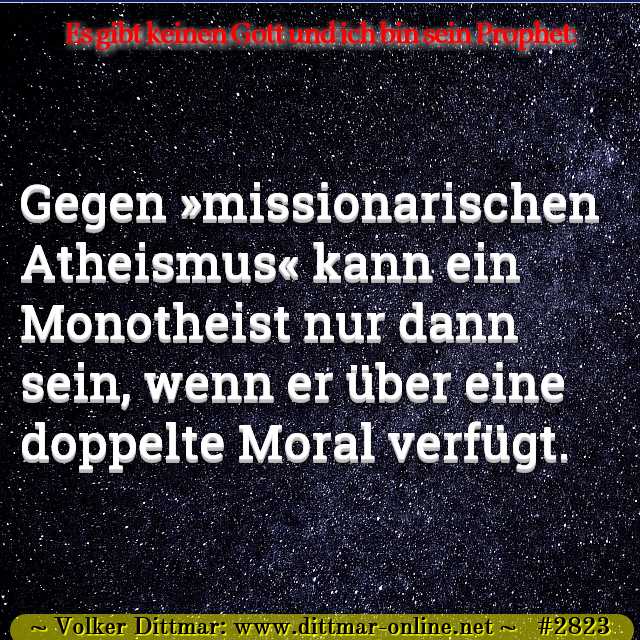 Gegen »missionarischen Atheismus« kann ein Monotheist nur dann sein, wenn er über eine doppelte Moral verfügt. 