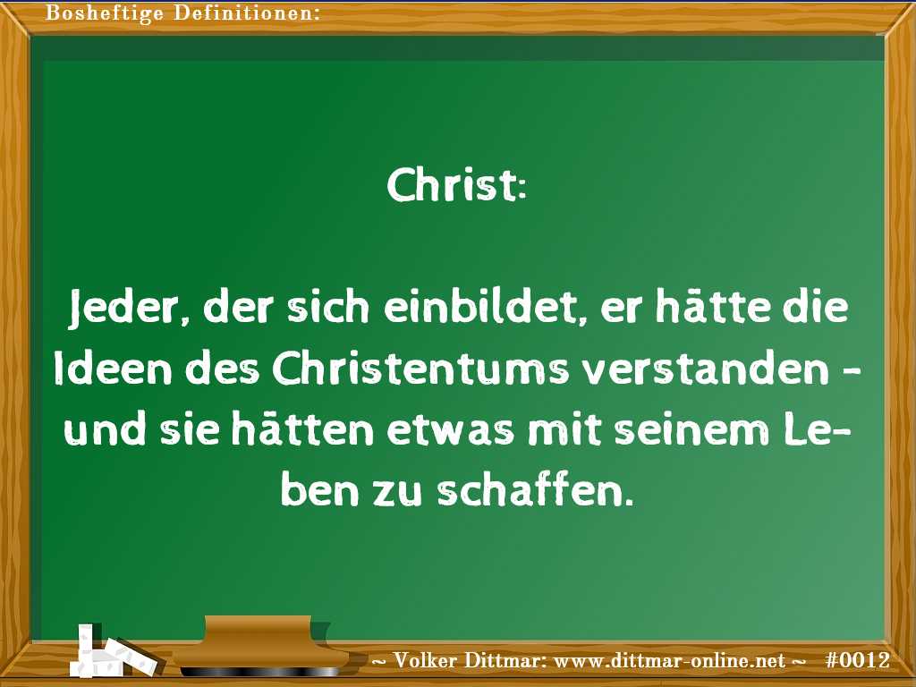 Christ:<br><br>Jeder, der sich einbildet, er hätte die Ideen des Christentums verstanden - und sie hätten etwas mit seinem Leben zu schaffen. 