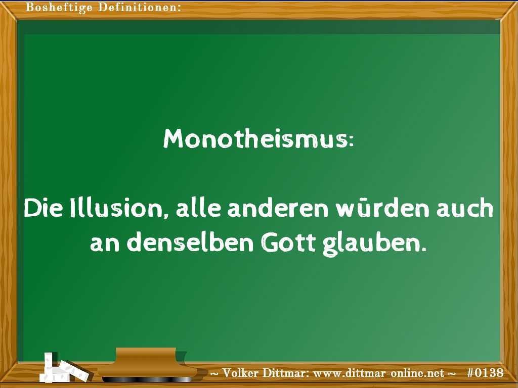 Monotheismus:<br><br>Die Illusion, alle anderen würden auch an denselben Gott glauben. 