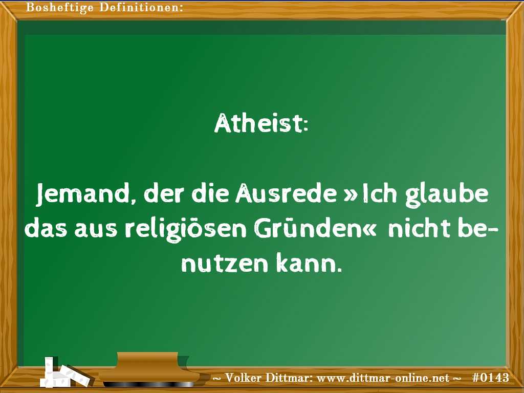 Atheist:<br><br>Jemand, der die Ausrede »Ich glaube das aus religiösen Gründen« nicht benutzen kann. 