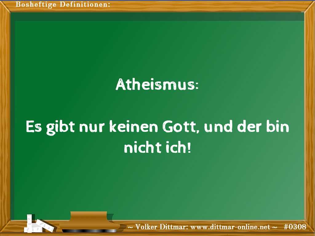 Atheismus:<br><br>Es gibt nur keinen Gott, und der bin nicht ich! 