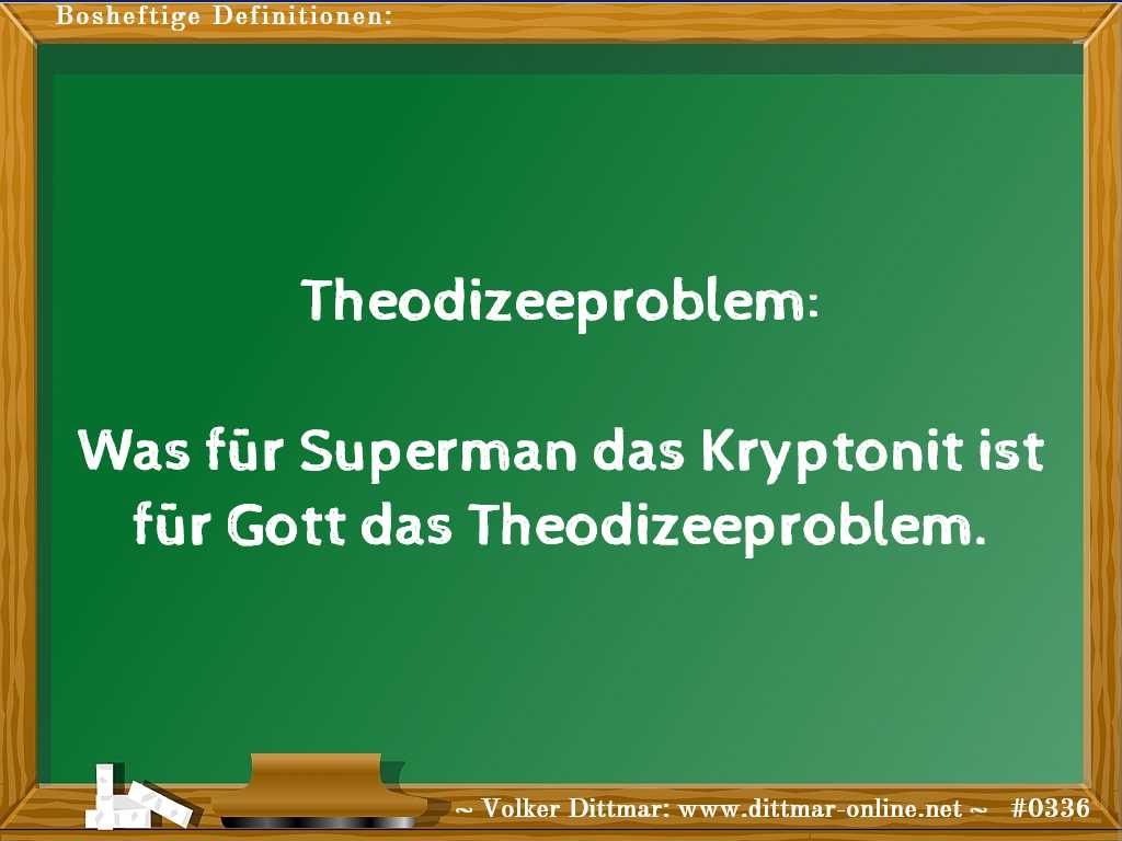 Theodizeeproblem:<br><br>Was für Superman das Kryptonit ist für Gott das Theodizeeproblem. 