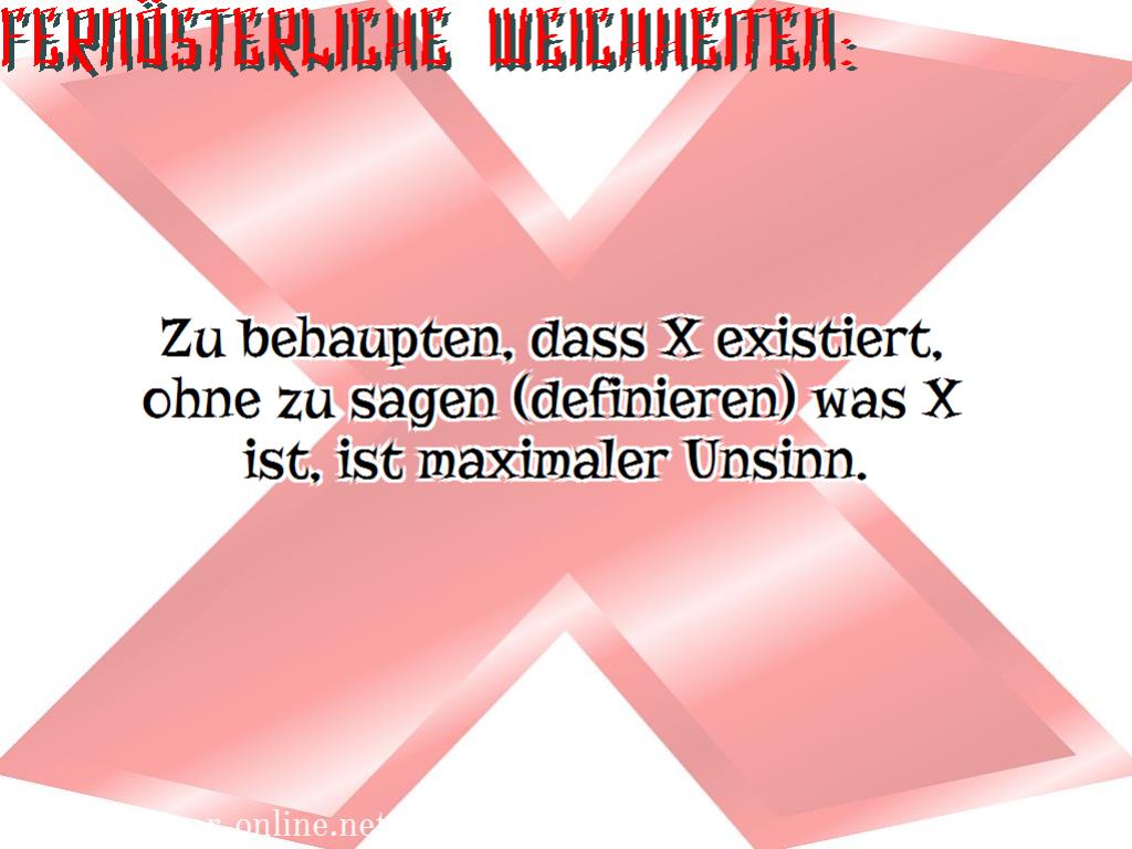 Zu behaupten, dass X existiert, ohne zu sagen (definieren) was X ist, ist maximaler Unsinn. 
