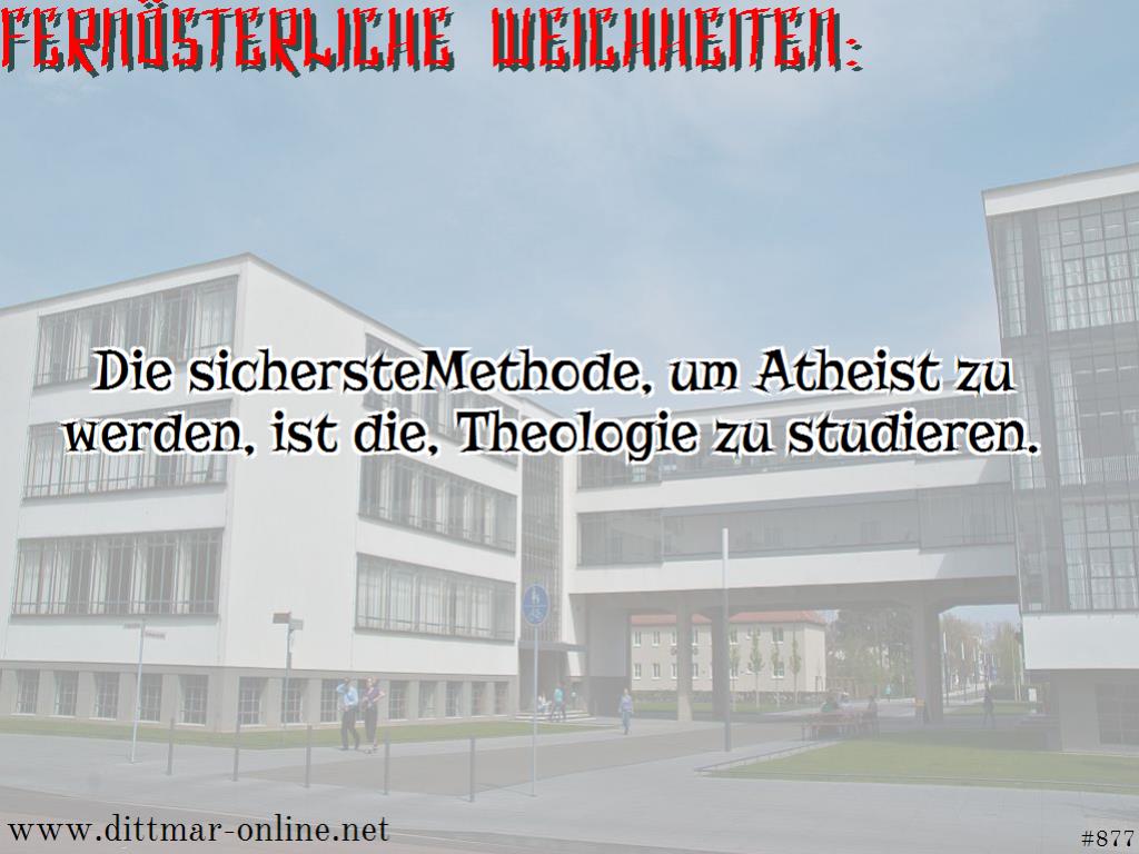 Die sichersteMethode, um Atheist zu werden, ist die, Theologie zu studieren. 